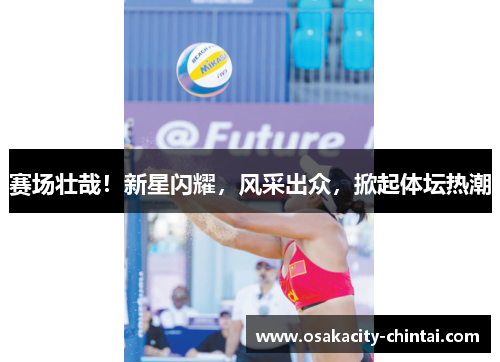 赛场壮哉！新星闪耀，风采出众，掀起体坛热潮
