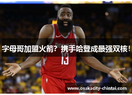 字母哥加盟火箭？携手哈登成最强双核！