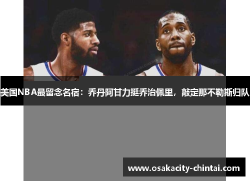 美国NBA最留念名宿：乔丹阿甘力挺乔治佩里，敲定那不勒斯归队