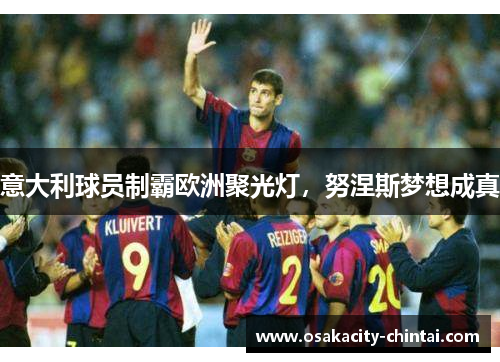 意大利球员制霸欧洲聚光灯，努涅斯梦想成真