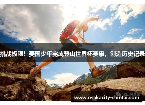 挑战极限！美国少年完成登山世界杯赛事，创造历史记录